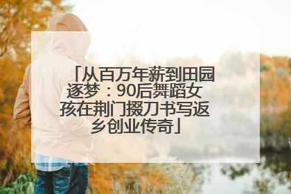 从百万年薪到田园逐梦：90后舞蹈女孩在荆门掇刀书写返乡创业传奇