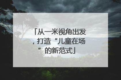 从一米视角出发，打造“儿童在场”的新范式