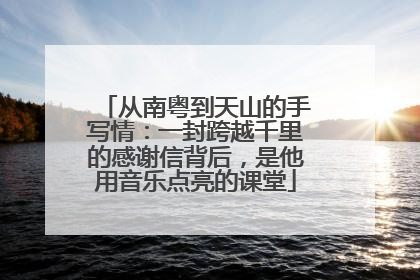 从南粤到天山的手写情：一封跨越千里的感谢信背后，是他用音乐点亮的课堂