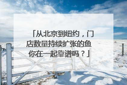 从北京到纽约，门店数量持续扩张的鱼你在一起靠谱吗？