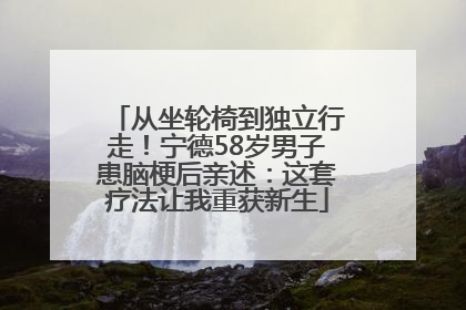 从坐轮椅到独立行走！宁德58岁男子患脑梗后亲述：这套疗法让我重获新生