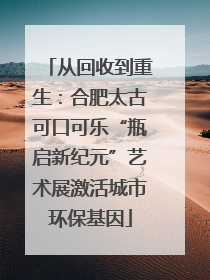从回收到重生：合肥太古可口可乐“瓶启新纪元”艺术展激活城市环保基因