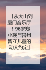 从大山到厦门音乐厅！96岁郑小瑛与贵州留守儿童的动人约定