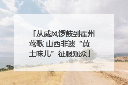 从威风锣鼓到霍州莺歌 山西非遗“黄土味儿”征服观众
