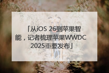 从iOS 26到苹果智能，记者梳理苹果WWDC 2025重要发布