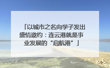 以城市之名向学子发出盛情邀约：连云港就是事业发展的“启航港”
