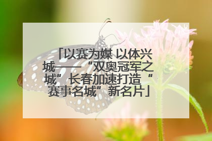 以赛为媒 以体兴城——“双奥冠军之城”长春加速打造“赛事名城”新名片