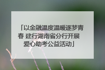 以金融温度温暖逐梦青春 建行湖南省分行开展爱心助考公益活动