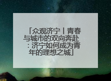 众观济宁丨青春与城市的双向奔赴：济宁如何成为青年的理想之城