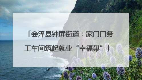 会泽县钟屏街道：家门口务工车间筑起就业“幸福巢”