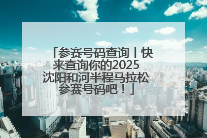 参赛号码查询丨快来查询你的2025沈阳和河半程马拉松参赛号码吧！