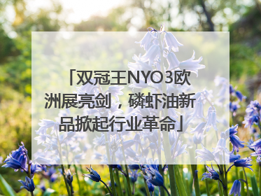 双冠王NYO3欧洲展亮剑，磷虾油新品掀起行业革命