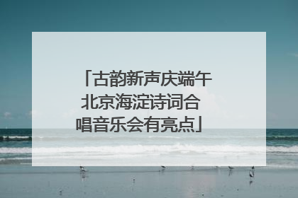 古韵新声庆端午 北京海淀诗词合唱音乐会有亮点