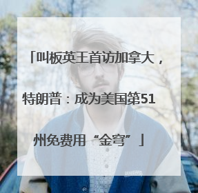 叫板英王首访加拿大，特朗普：成为美国第51州免费用“金穹”