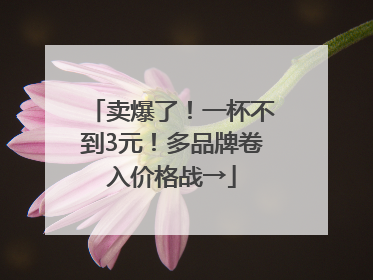 卖爆了！一杯不到3元！多品牌卷入价格战→