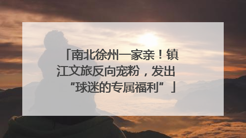 南北徐州一家亲！镇江文旅反向宠粉，发出“球迷的专属福利”