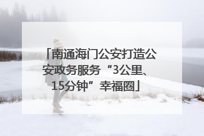 南通海门公安打造公安政务服务“3公里、15分钟”幸福圈
