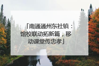 南通通州东社镇：馆校联动拓新篇，移动课堂传忠孝