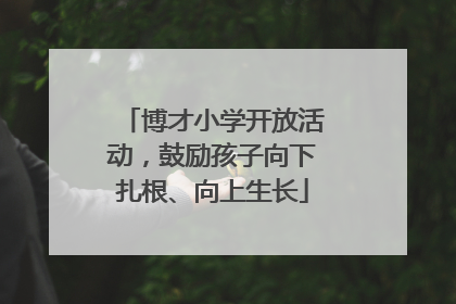 博才小学开放活动，鼓励孩子向下扎根、向上生长