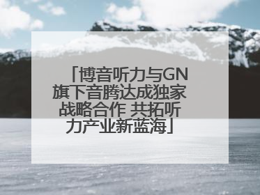 博音听力与GN旗下音腾达成独家战略合作 共拓听力产业新蓝海