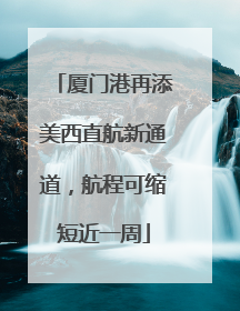 厦门港再添美西直航新通道，航程可缩短近一周