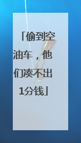 偷到空油车，他们凑不出1分钱
