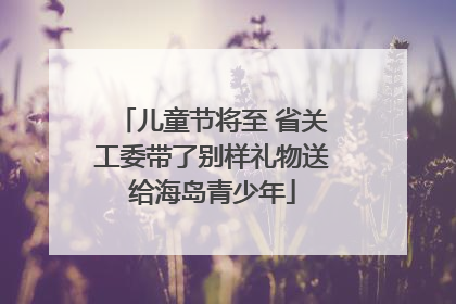 儿童节将至 省关工委带了别样礼物送给海岛青少年