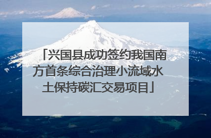 兴国县成功签约我国南方首条综合治理小流域水土保持碳汇交易项目
