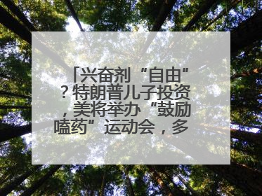 兴奋剂“自由”？特朗普儿子投资，美将举办“鼓励嗑药”运动会，多方谴责！