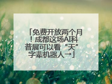 免费开放两个月！成都这场AI科普展可以看“天”字辈机器人→