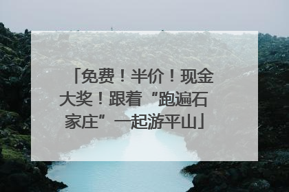 免费！半价！现金大奖！跟着“跑遍石家庄”一起游平山