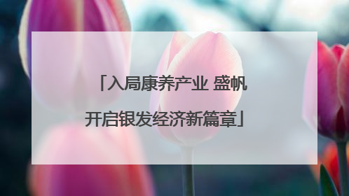 入局康养产业 盛帆开启银发经济新篇章