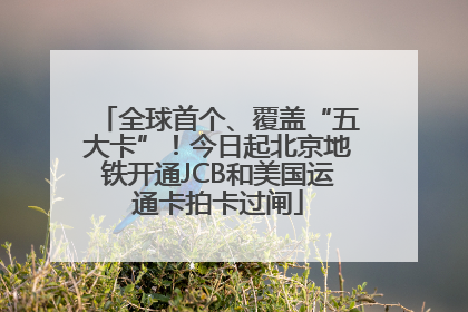 全球首个、覆盖“五大卡”！今日起北京地铁开通JCB和美国运通卡拍卡过闸