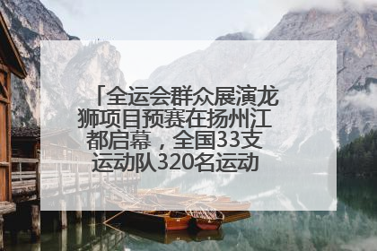 全运会群众展演龙狮项目预赛在扬州江都启幕，全国33支运动队320名运动员“龙争狮斗”