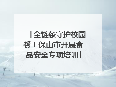 全链条守护校园餐！保山市开展食品安全专项培训