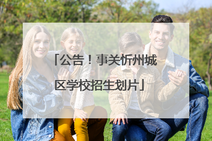 公告！事关忻州城区学校招生划片