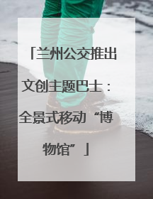 兰州公交推出文创主题巴士：全景式移动“博物馆”