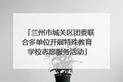 兰州市城关区团委联合多单位开展特殊教育学校志愿服务活动