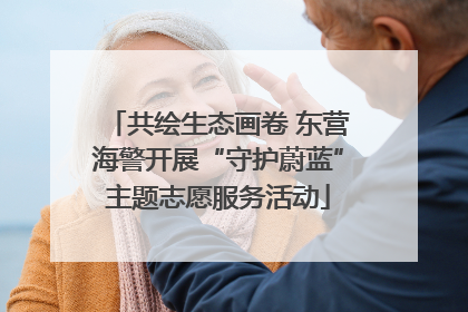 共绘生态画卷 东营海警开展“守护蔚蓝”主题志愿服务活动