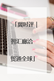 冀时评｜智汇廊洽 贸通全球