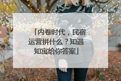 内卷时代，民宿运营拼什么？知遇知寓给你答案