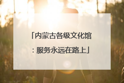 内蒙古各级文化馆：服务永远在路上