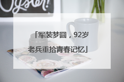 军装梦圆，92岁老兵重拾青春记忆