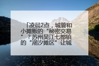 凌晨2点，城管和小摊贩的“秘密交易”？苏州吴江七都镇的“潮汐摊区”让城市管理有了人情味