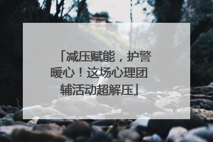 减压赋能，护警暖心！这场心理团辅活动超解压
