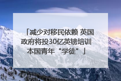减少对移民依赖 英国政府将投30亿英镑培训本国青年“学徒”