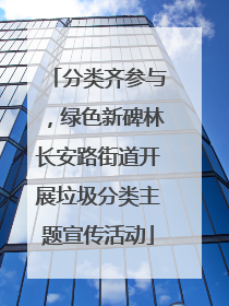 分类齐参与，绿色新碑林长安路街道开展垃圾分类主题宣传活动