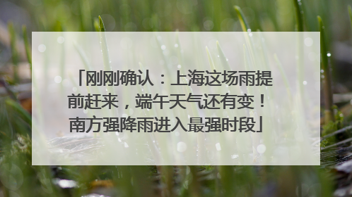 刚刚确认：上海这场雨提前赶来，端午天气还有变！南方强降雨进入最强时段