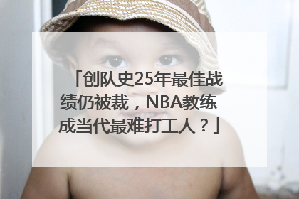 创队史25年最佳战绩仍被裁，NBA教练成当代最难打工人？