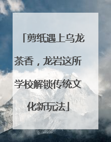 剪纸遇上乌龙茶香，龙岩这所学校解锁传统文化新玩法